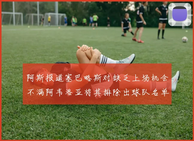 阿斯报道塞巴略斯对缺乏上场机会不满阿韦洛亚将其排除出球队名单