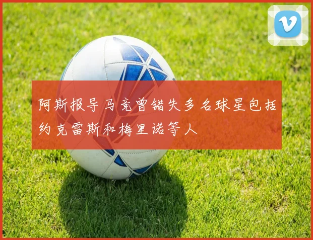 阿斯报导马竞曾错失多名球星包括约克雷斯和梅里诺等人