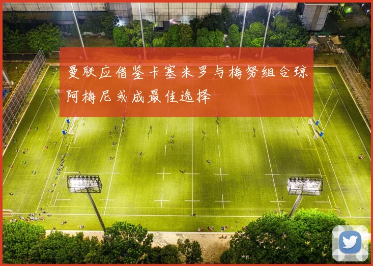 曼联应借鉴卡塞米罗与梅努组合琼阿梅尼或成最佳选择