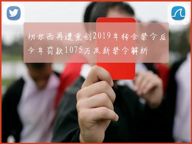 切尔西再遭重创2019年转会禁令后今年罚款1075万及新禁令解析