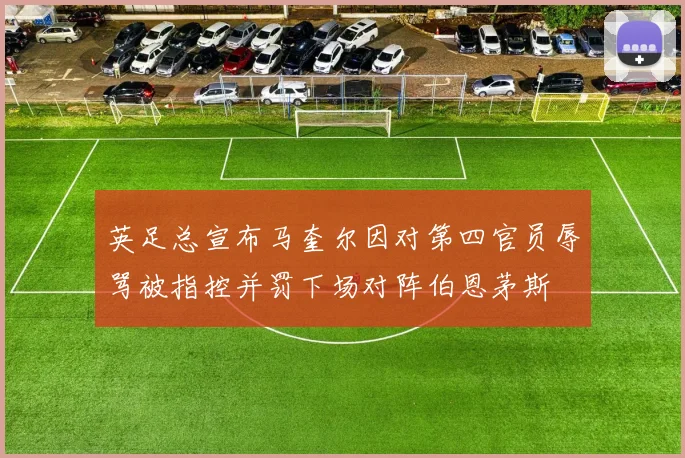 英足总宣布马奎尔因对第四官员辱骂被指控并罚下场对阵伯恩茅斯